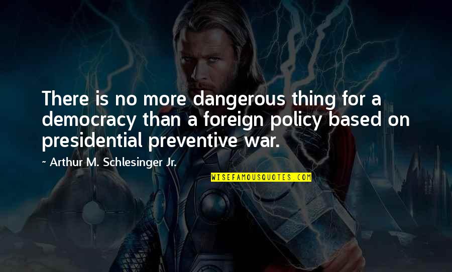 Dangerous War Quotes By Arthur M. Schlesinger Jr.: There is no more dangerous thing for a