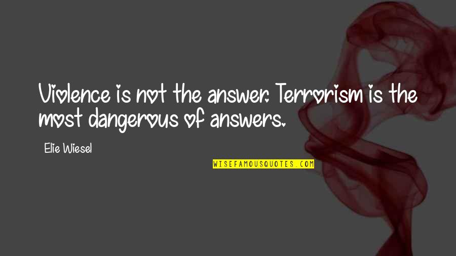 Dangerous War Quotes By Elie Wiesel: Violence is not the answer. Terrorism is the