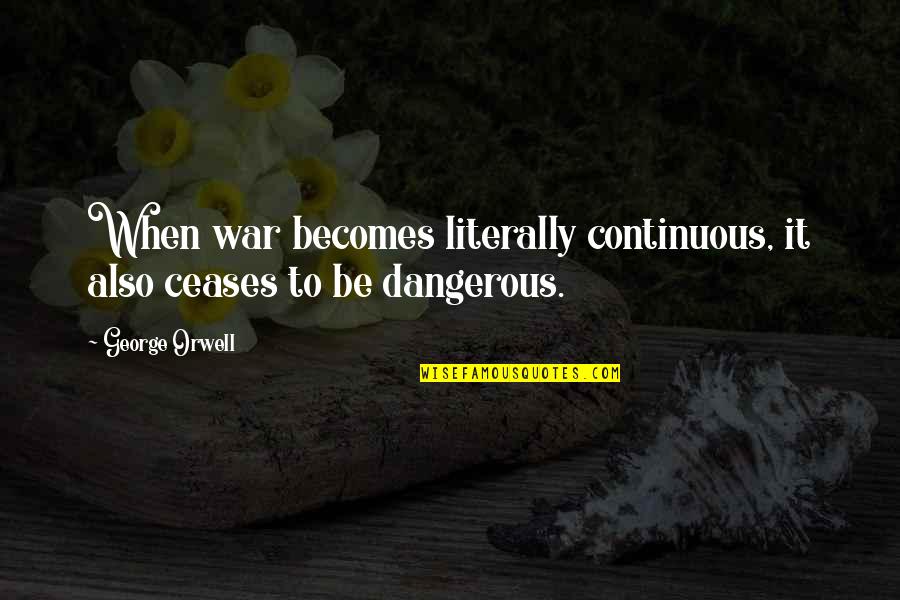 Dangerous War Quotes By George Orwell: When war becomes literally continuous, it also ceases