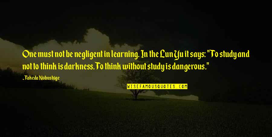 Dangerous War Quotes By Takeda Nobushige: One must not be negligent in learning. In