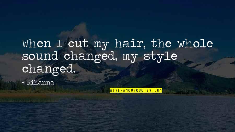 Dangerous Waters Quotes By Rihanna: When I cut my hair, the whole sound