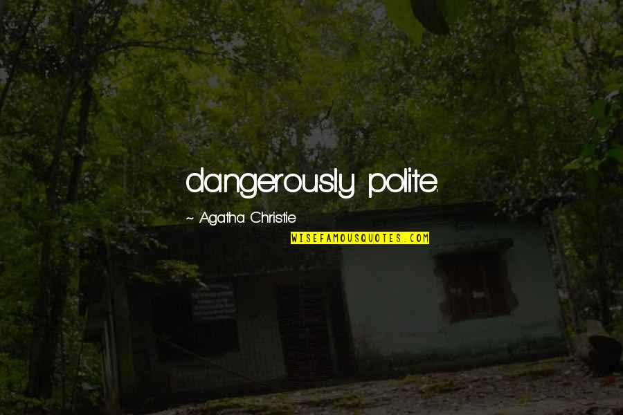 Dangerously Quotes By Agatha Christie: dangerously polite.