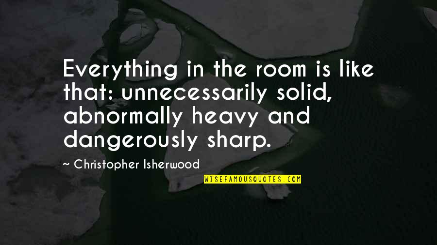 Dangerously Quotes By Christopher Isherwood: Everything in the room is like that: unnecessarily