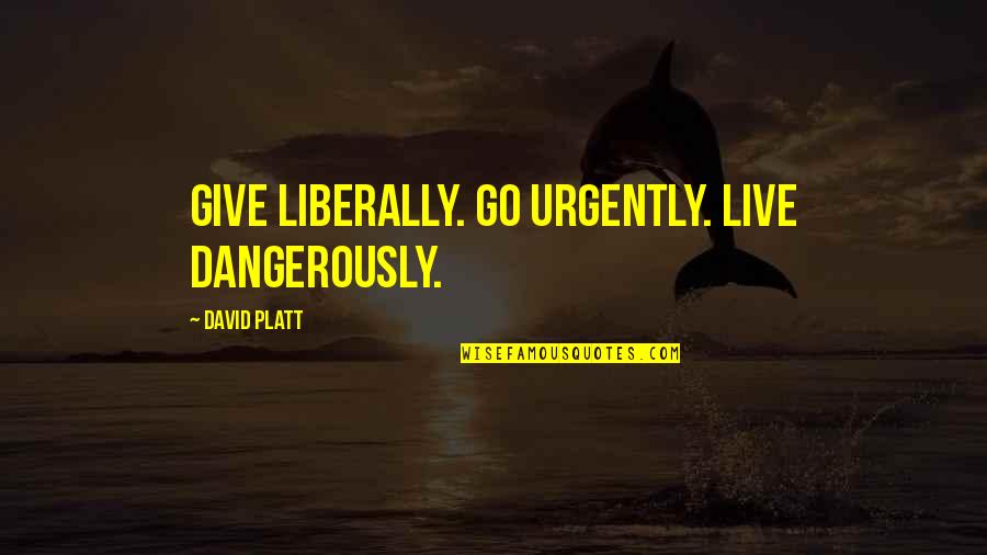 Dangerously Quotes By David Platt: Give liberally. Go urgently. Live dangerously.