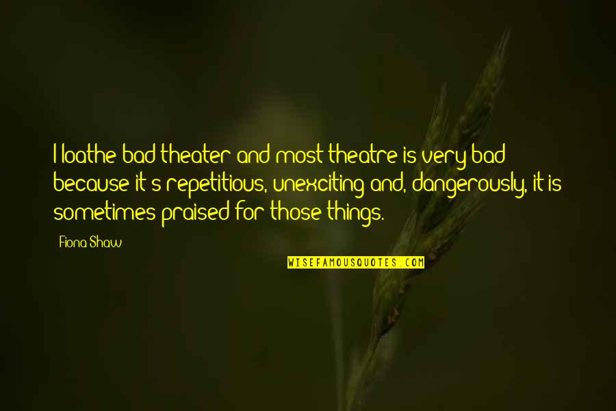 Dangerously Quotes By Fiona Shaw: I loathe bad theater and most theatre is