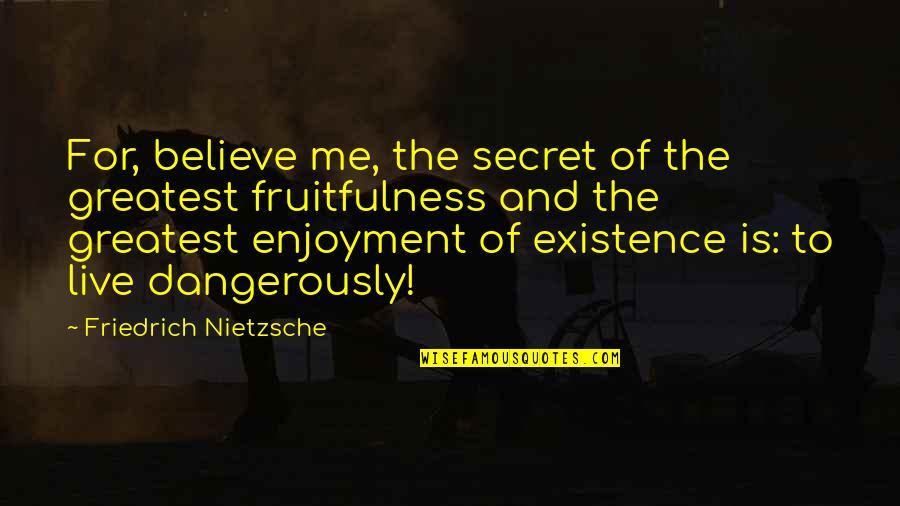 Dangerously Quotes By Friedrich Nietzsche: For, believe me, the secret of the greatest