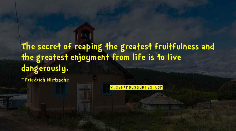 Dangerously Quotes By Friedrich Nietzsche: The secret of reaping the greatest fruitfulness and