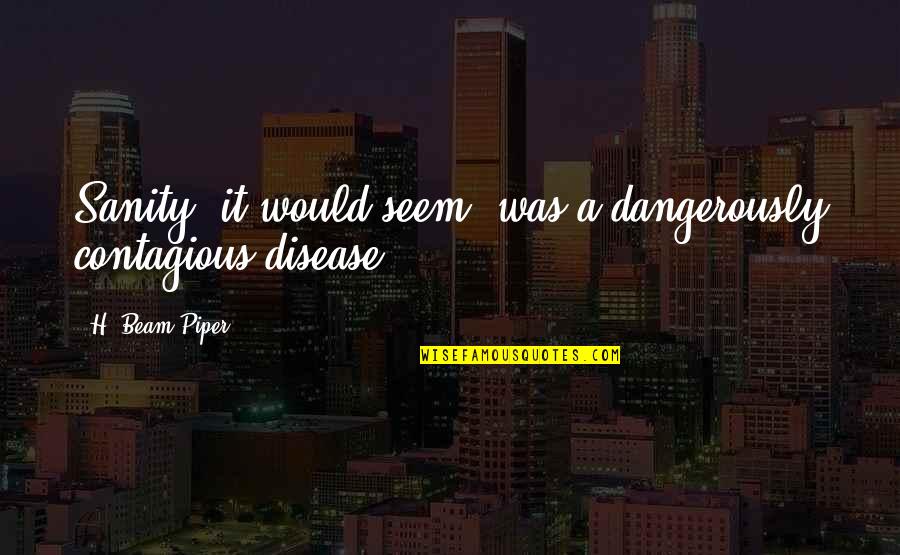 Dangerously Quotes By H. Beam Piper: Sanity, it would seem, was a dangerously contagious