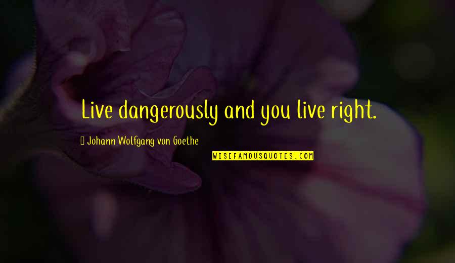 Dangerously Quotes By Johann Wolfgang Von Goethe: Live dangerously and you live right.