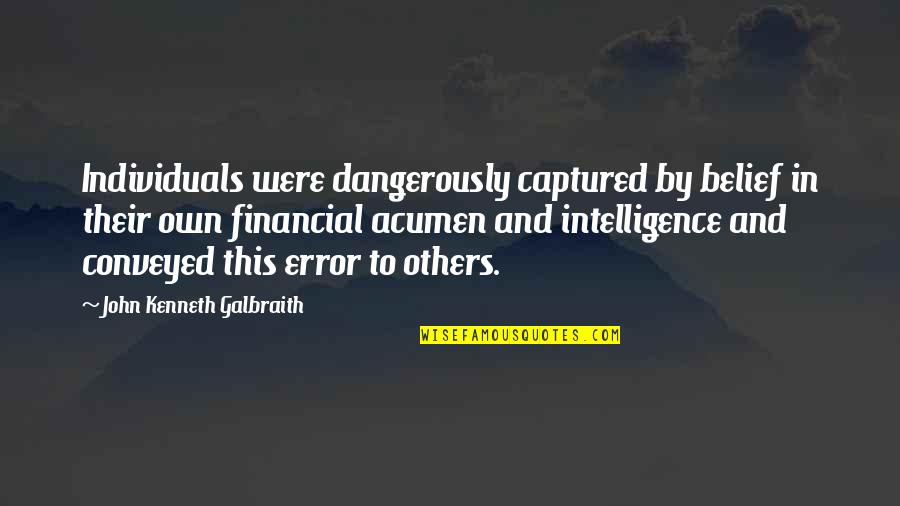 Dangerously Quotes By John Kenneth Galbraith: Individuals were dangerously captured by belief in their