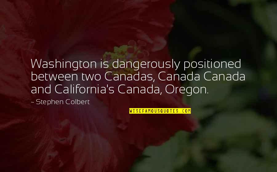 Dangerously Quotes By Stephen Colbert: Washington is dangerously positioned between two Canadas, Canada