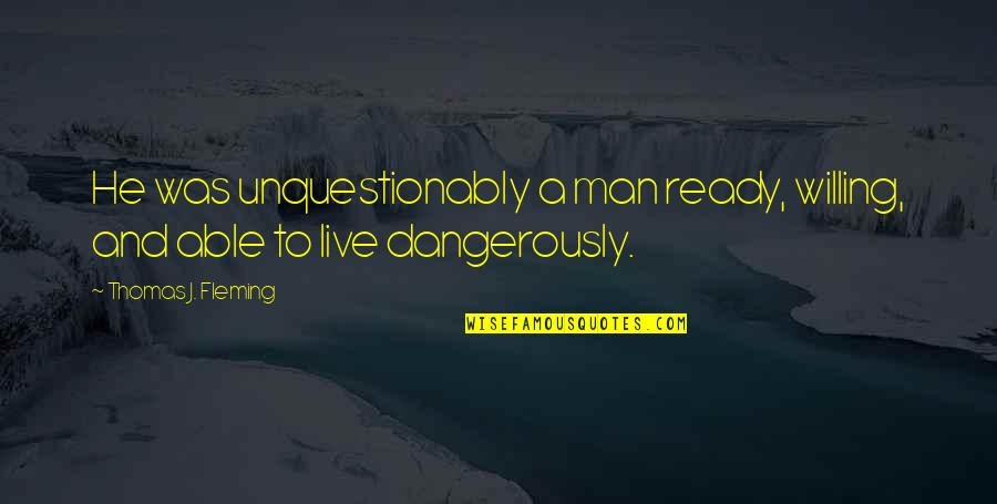 Dangerously Quotes By Thomas J. Fleming: He was unquestionably a man ready, willing, and