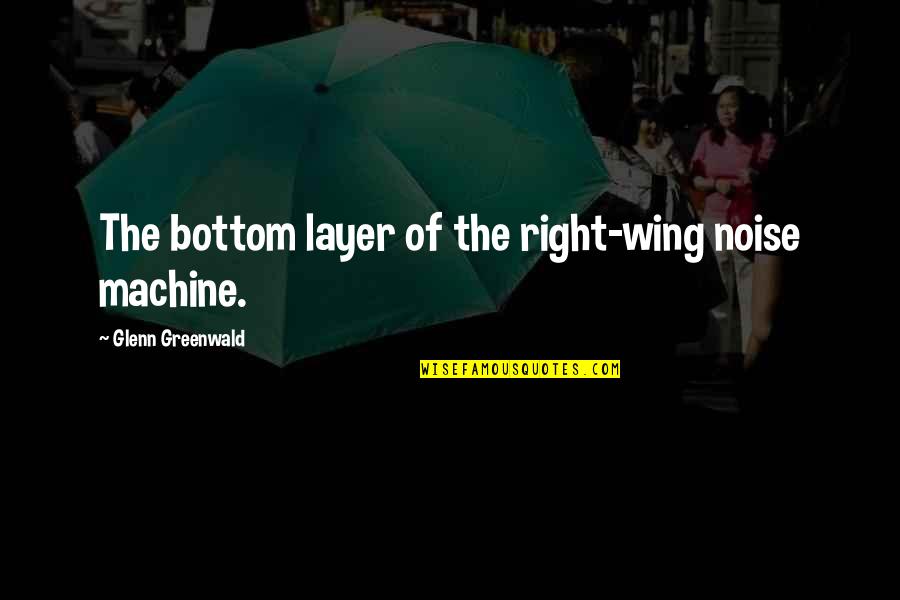 Dangerousness Quotes By Glenn Greenwald: The bottom layer of the right-wing noise machine.