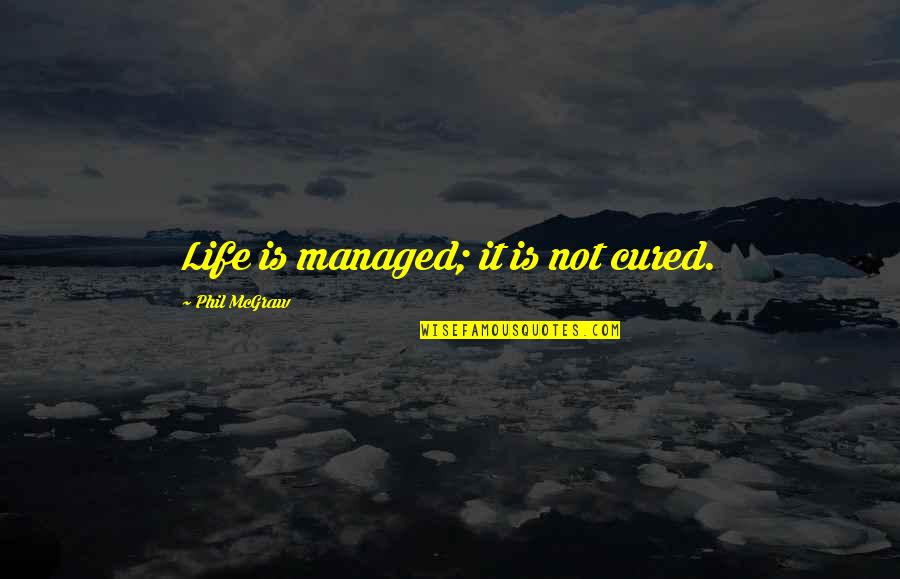 Dangers Of Drinking Alcohol Quotes By Phil McGraw: Life is managed; it is not cured.
