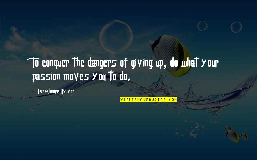 Dangers Of Love Quotes By Israelmore Ayivor: To conquer the dangers of giving up, do