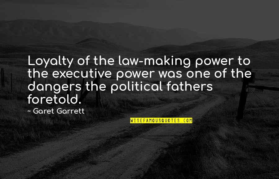 Dangers Of Power Quotes By Garet Garrett: Loyalty of the law-making power to the executive