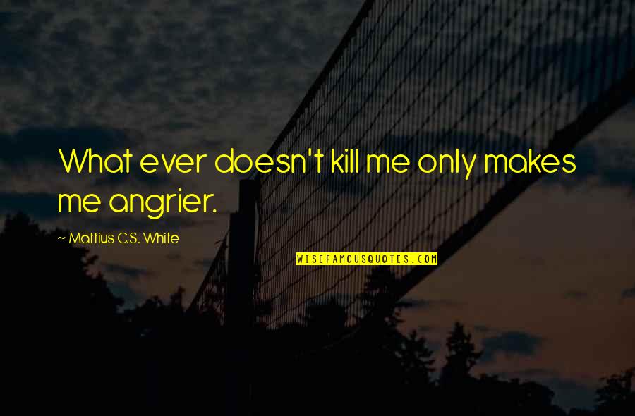 Dangers Of Texting While Driving Quotes By Mattius C.S. White: What ever doesn't kill me only makes me Dangers Of Texting While Driving Quotes By Mattius C.S. White: What ever doesn't kill me only makes me