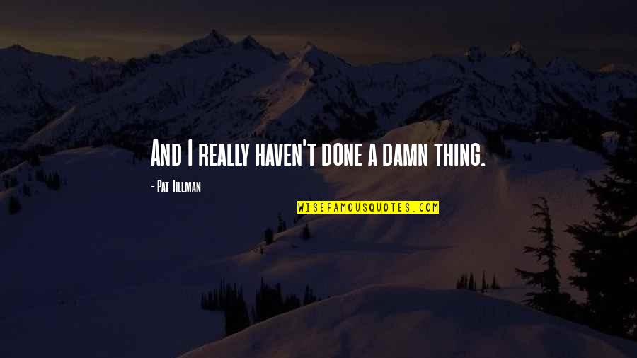 Dangkalan Quotes By Pat Tillman: And I really haven't done a damn thing. Dangkalan Quotes By Pat Tillman: And I really haven't done a damn thing.
