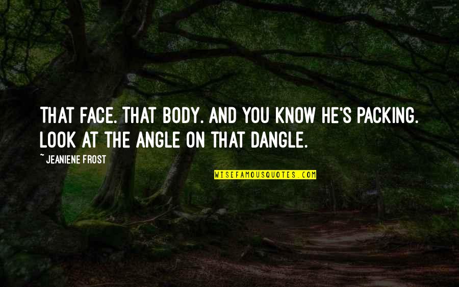 Dangle Quotes By Jeaniene Frost: That face. That body. And you know he's