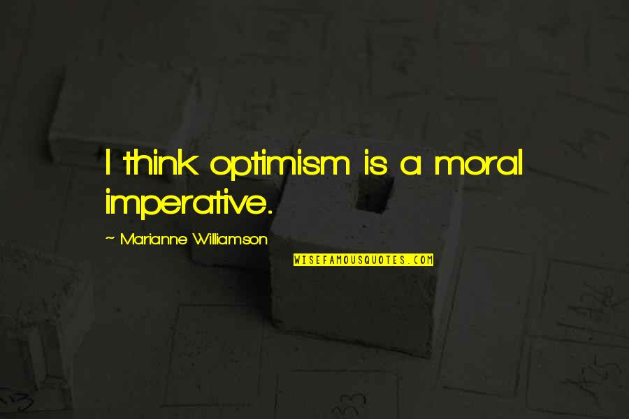 Danglies Quotes By Marianne Williamson: I think optimism is a moral imperative.