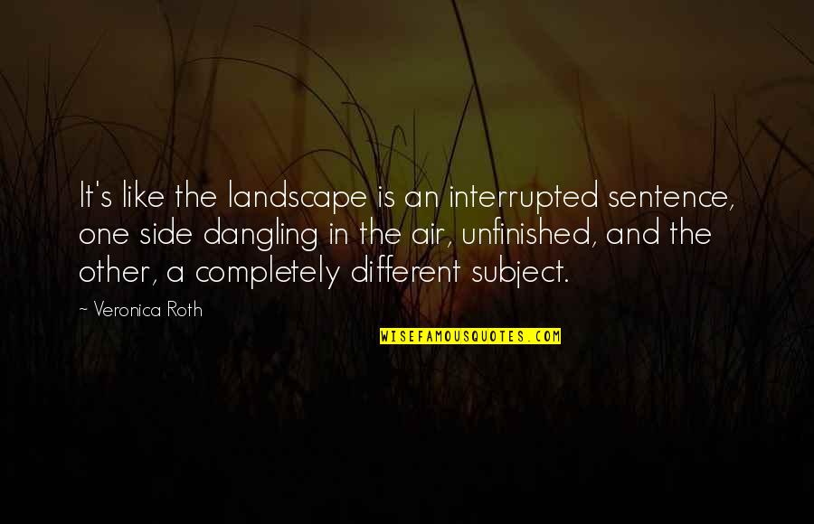 Dangling Quotes By Veronica Roth: It's like the landscape is an interrupted sentence,