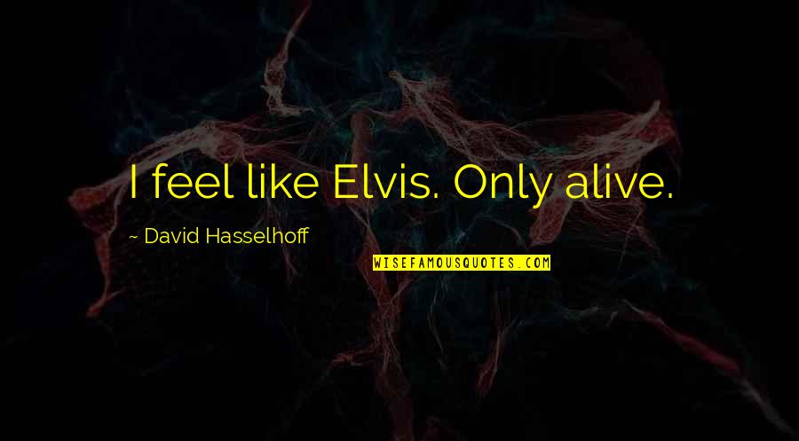 Dangubic Partizan Quotes By David Hasselhoff: I feel like Elvis. Only alive. Dangubic Partizan Quotes By David Hasselhoff: I feel like Elvis. Only alive.
