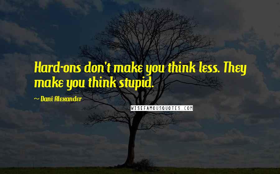 Dani Alexander quotes: Hard-ons don't make you think less. They make you think stupid.