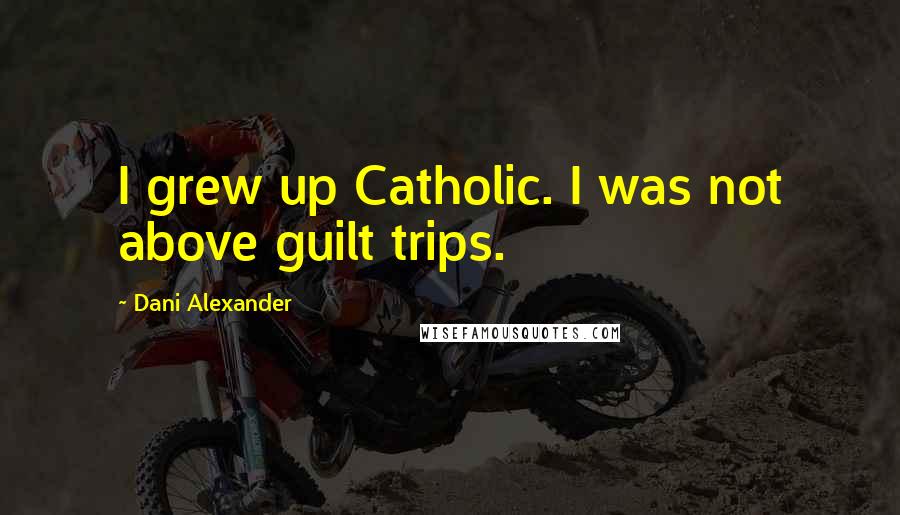 Dani Alexander quotes: I grew up Catholic. I was not above guilt trips.