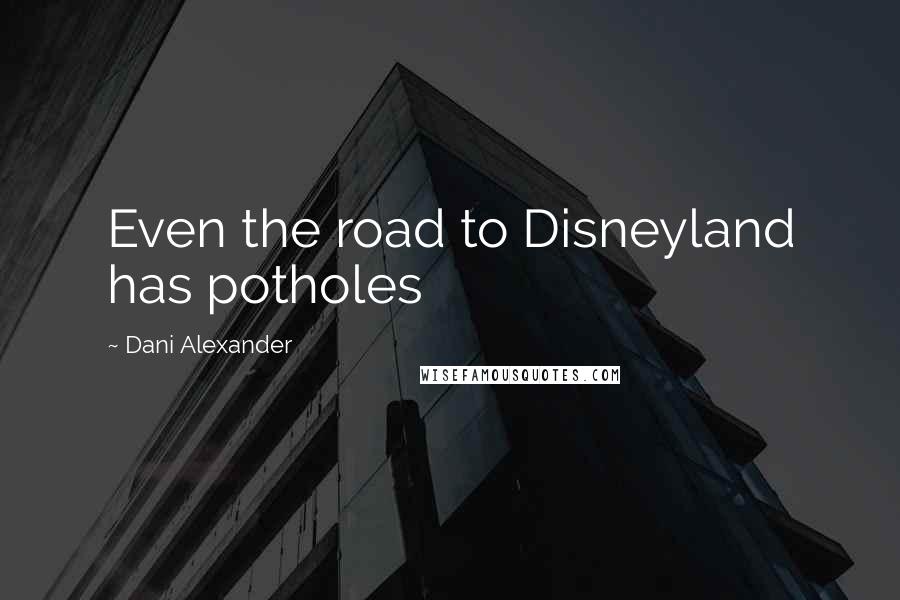 Dani Alexander quotes: Even the road to Disneyland has potholes