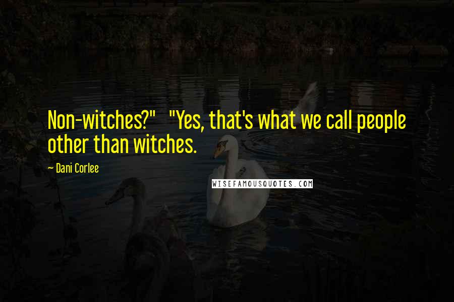 Dani Corlee quotes: Non-witches?" "Yes, that's what we call people other than witches.