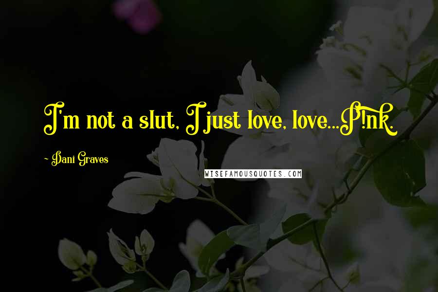 Dani Graves quotes: I'm not a slut, I just love, love...P!nk.
