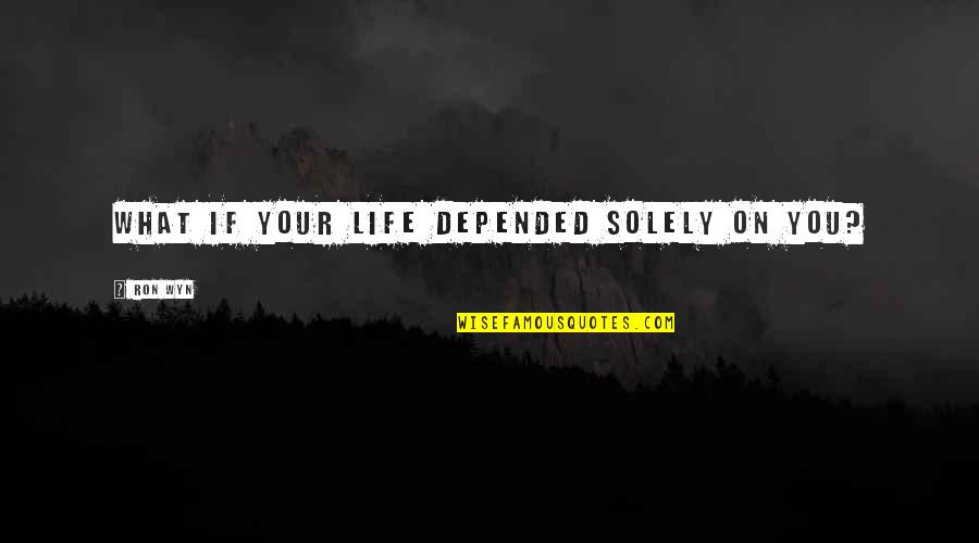 Dani Johnson Love Quotes By Ron Wyn: What if your life depended solely on you?