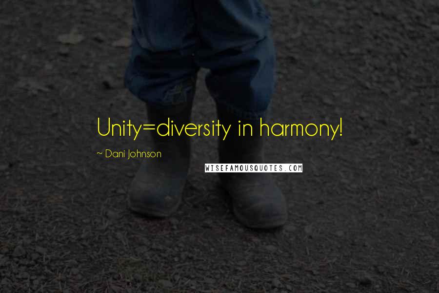 Dani Johnson quotes: Unity=diversity in harmony!