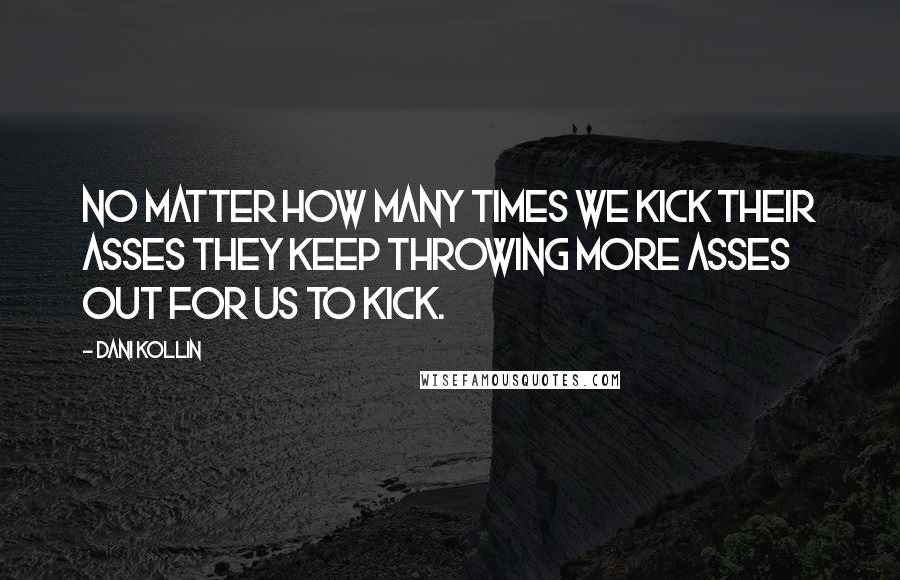 Dani Kollin quotes: no matter how many times we kick their asses they keep throwing more asses out for us to kick.