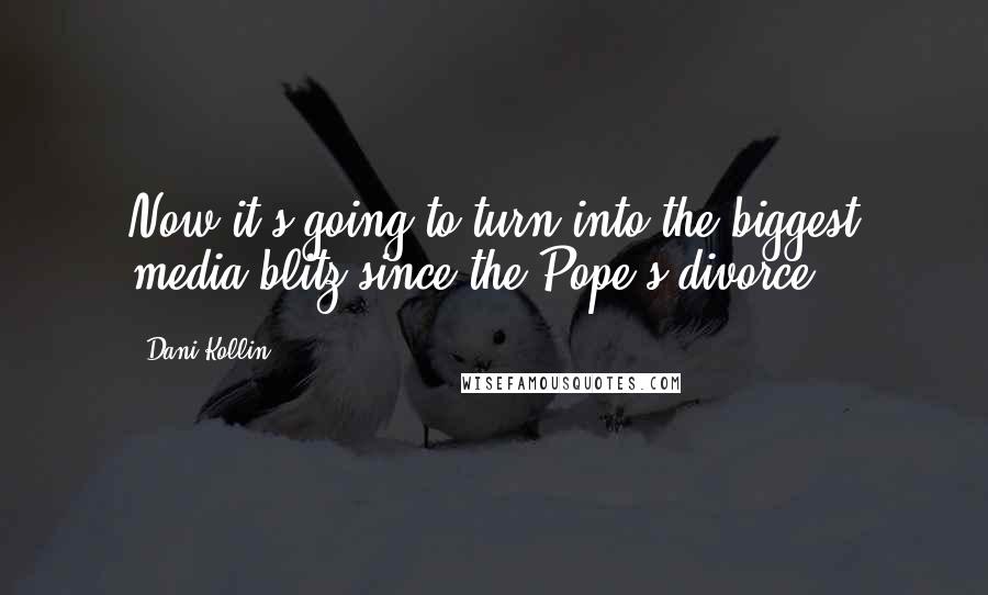 Dani Kollin quotes: Now it's going to turn into the biggest media blitz since the Pope's divorce.