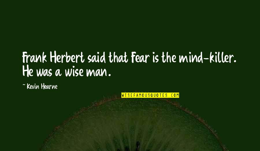 Dani O Connor Quotes By Kevin Hearne: Frank Herbert said that Fear is the mind-killer.