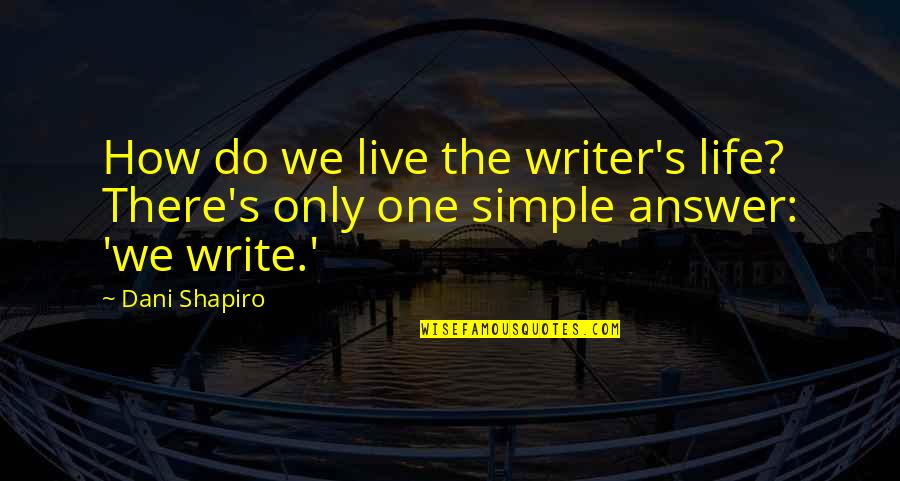 Dani O'malley Quotes By Dani Shapiro: How do we live the writer's life? There's
