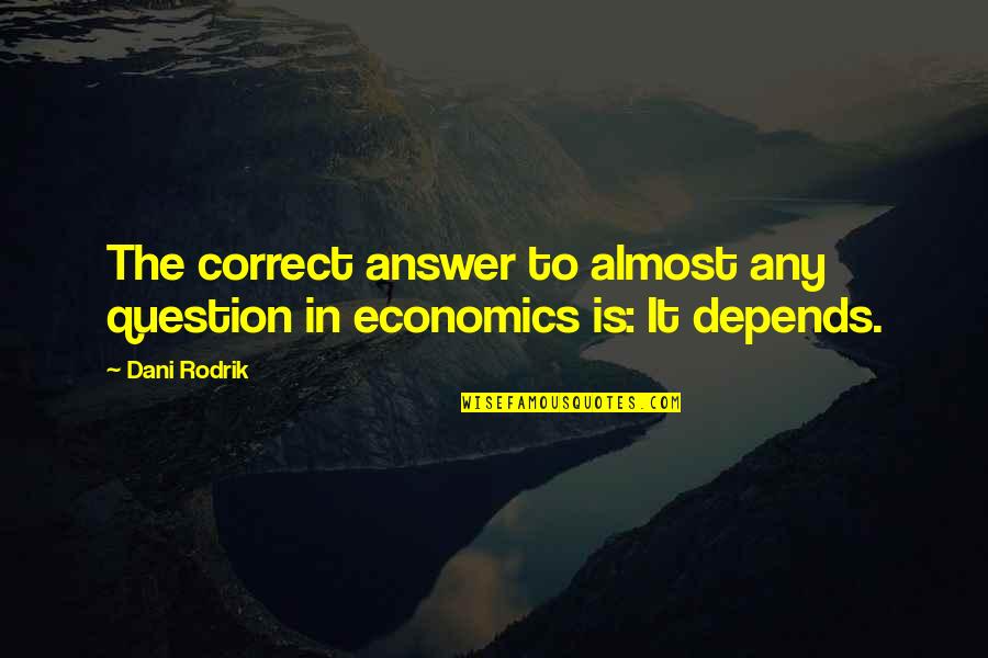 Dani Rodrik Quotes By Dani Rodrik: The correct answer to almost any question in