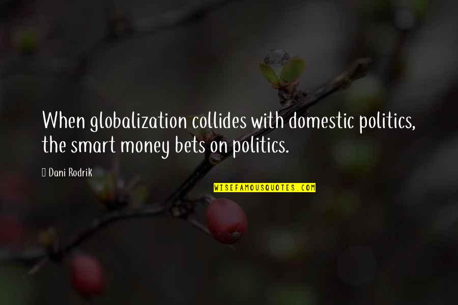 Dani Rodrik Quotes By Dani Rodrik: When globalization collides with domestic politics, the smart