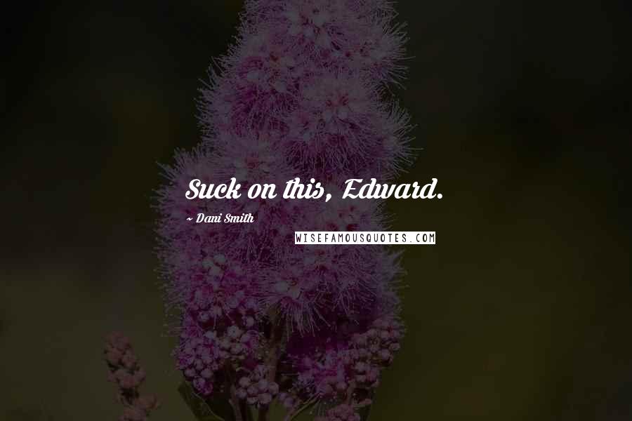 Dani Smith quotes: Suck on this, Edward.