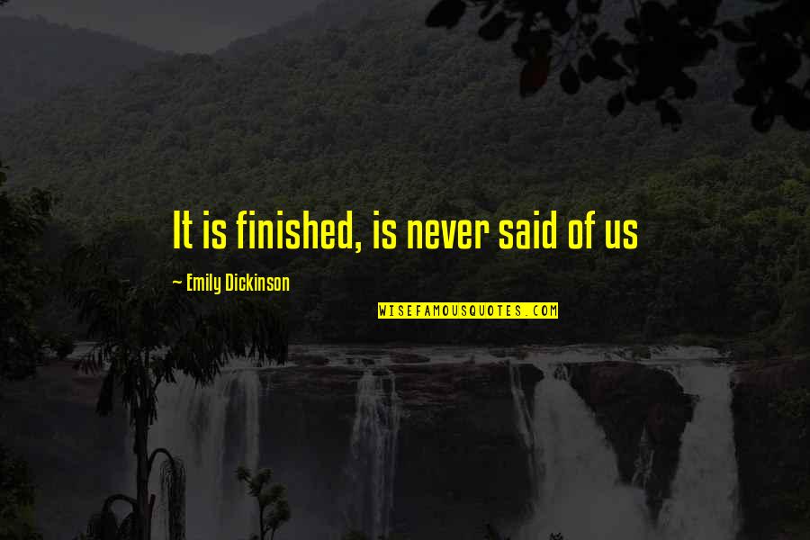 Dania Francis Quotes By Emily Dickinson: It is finished, is never said of us Dania Francis Quotes By Emily Dickinson: It is finished, is never said of us