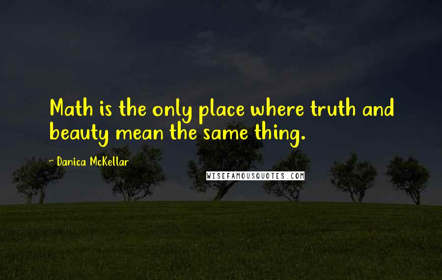 Danica McKellar quotes: Math is the only place where truth and beauty mean the same thing.