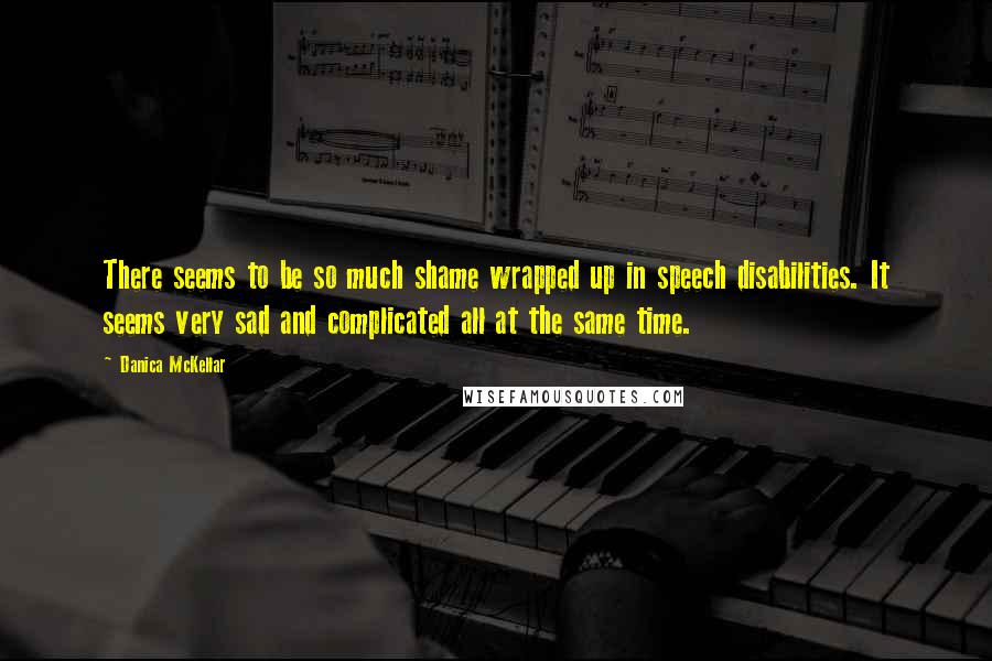 Danica McKellar quotes: There seems to be so much shame wrapped up in speech disabilities. It seems very sad and complicated all at the same time.