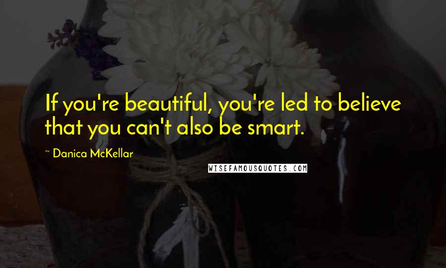 Danica McKellar quotes: If you're beautiful, you're led to believe that you can't also be smart.