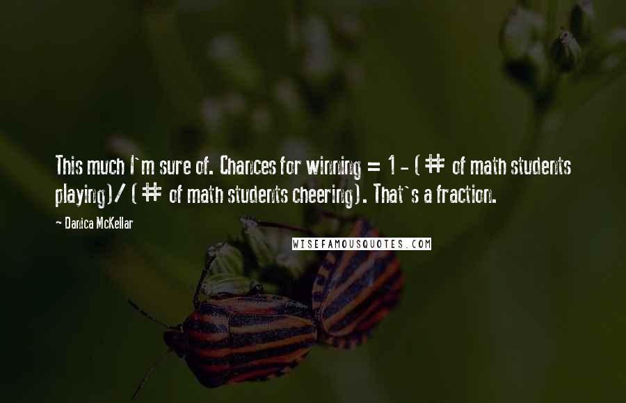 Danica McKellar quotes: This much I'm sure of. Chances for winning = 1 - (# of math students playing)/ (# of math students cheering). That's a fraction.