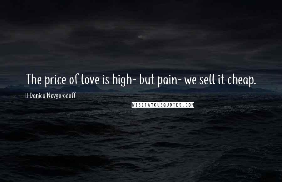 Danica Novgorodoff quotes: The price of love is high- but pain- we sell it cheap.