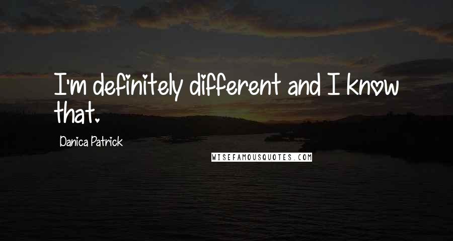 Danica Patrick quotes: I'm definitely different and I know that.
