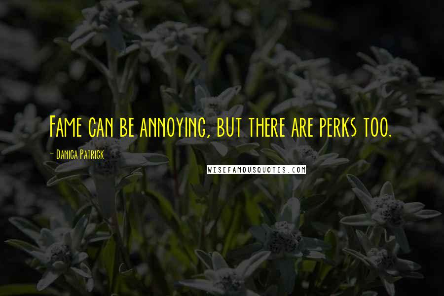 Danica Patrick quotes: Fame can be annoying, but there are perks too. Danica Patrick quotes: Fame can be annoying, but there are perks too.