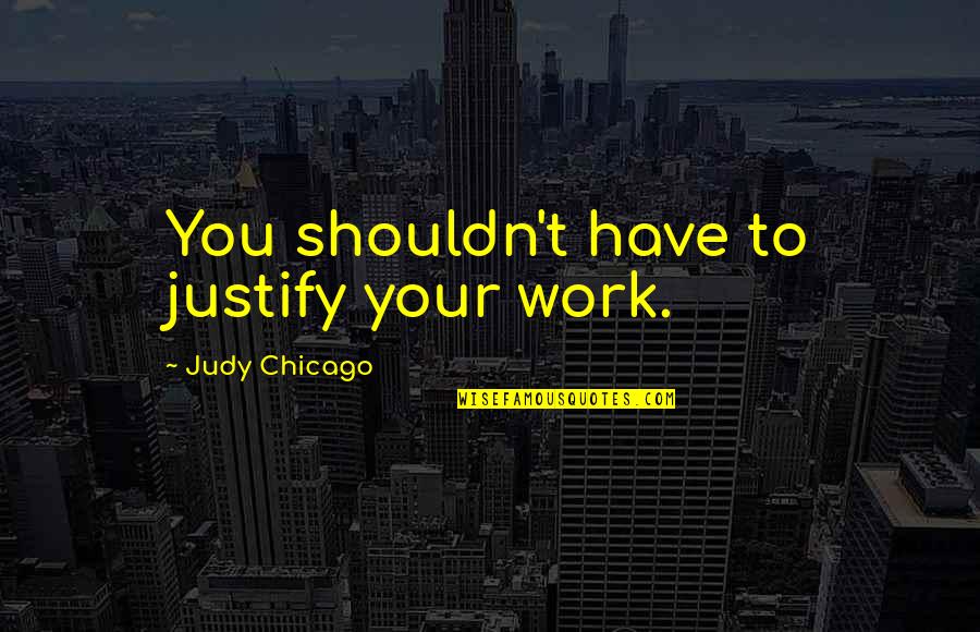 Danica Talos Quotes By Judy Chicago: You shouldn't have to justify your work.