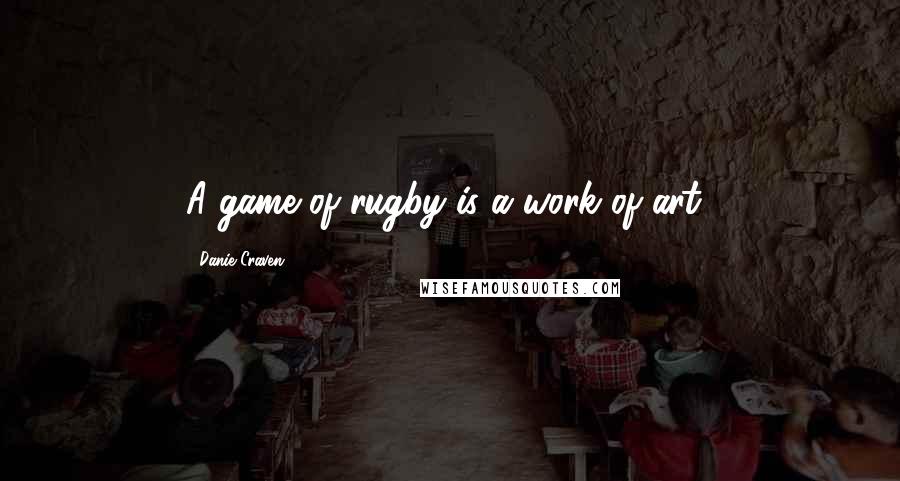 Danie Craven quotes: A game of rugby is a work of art!